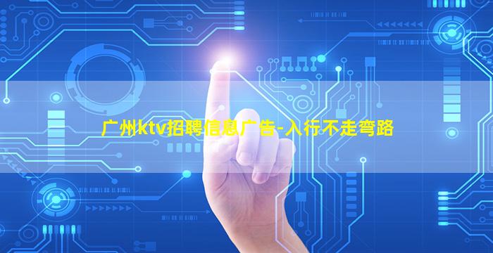 广州ktv招聘信息广告-入行不走弯路